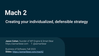 Mach 2
Creating your individualized, defensible strategy
Jason Cohen, founder of WP Engine & Smart Bear
https://asmartbear.com T: @asmartbear
Business of Software, Fall 2023
Slides: https://asmartbear.com/mach2
 