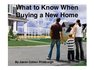 What to Know When
Buying a New Home
By Jason Cohen Pittsburgh
 