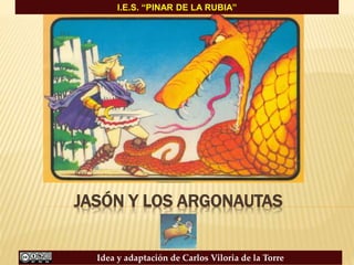 JASÓN Y LOS ARGONAUTAS
Idea y adaptación de Carlos Viloria de la Torre
I.E.S. “PINAR DE LA RUBIA”
 