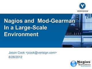 Nagios and Mod-Gearman
In a Large-Scale
Environment


 Jason Cook <jcook@verisign.com>
 8/28/2012
 