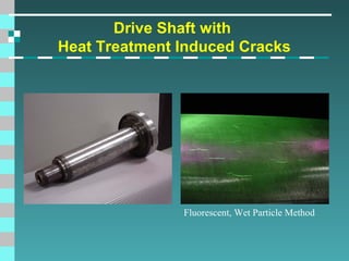 Drive Shaft with
Heat Treatment Induced Cracks

Fluorescent, Wet Particle Method

 