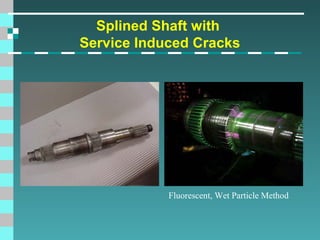Splined Shaft with
Service Induced Cracks

Fluorescent, Wet Particle Method

 