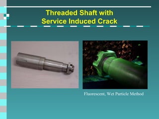 Threaded Shaft with
Service Induced Crack

Fluorescent, Wet Particle Method

 