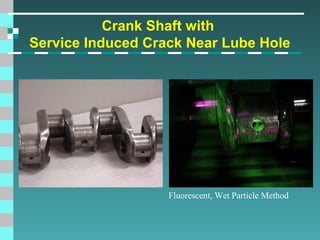 Crank Shaft with
Service Induced Crack Near Lube Hole

Fluorescent, Wet Particle Method

 