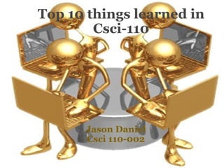 Top 10 things learned in Csci-110   Jason Daniel Csci 110-002 