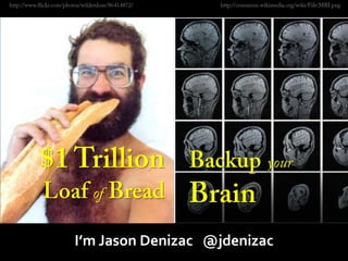 http://www.flickr.com/photos/wilderdom/86414872/ http://commons.wikimedia.org/wiki/File:MRI.png A Trillion Dollar Loaf of Bread Or Backup Your Brain $1 Trillion Loaf of Bread Backupyour Brain I’m Jason Denizac   @jdenizac 