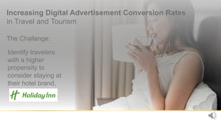 Increasing Digital Advertisement Conversion Rates
in Travel and Tourism
The Challenge:
22
Identify travelers
with a higher...