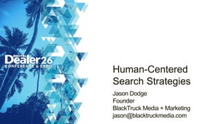 Human-Centered
Search Strategies
Jason Dodge
Founder
BlackTruck Media + Marketing
jason@blacktruckmedia.com
 