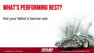 What’s performing best?
Not your father’s banner ads
 