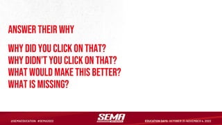 Answer their why
Why did you click on that?
Why didn’t you click on that?
What would make this better?
What is missing?
 
