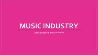 MUSIC INDUSTRY
Jason Balogun & Elma Otchereh
 