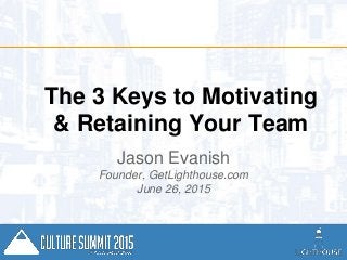 Jason @Evanish
GetLighthouse.com
The 3 Keys to Motivating
& Retaining Your Team
Jason Evanish
Founder, GetLighthouse.com
June 26, 2015
 