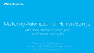 Marketing Automation for Human Beings
What not to automate to ensure your
marketing automation works
A webinar from @GetResponse
	 	 with Jason Falls, SVP Digital Strategy, Elasticity
	 	 @JasonFalls | www.goelastic.com
 