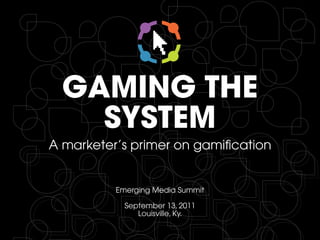 GAMING THE
    SYSTEM
A marketer’s primer on gamification


          Emerging Media Summit

            September 13, 2011
               Louisville, Ky.
 