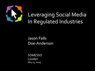 Leveraging Social Media In Regulated Industries Jason Falls Doe-Anderson SOMESSO London May 15, 2009 