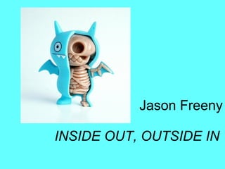 Jason Freeny
INSIDE OUT, OUTSIDE IN
 