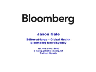 Jason Gale 
Editor-at-large – Global Health 
Bloomberg News/Sydney 
Tel. +61-2-9777-8660 
E-mail: j.gale@bloomberg.net 
Twitter: @jwgale 
 