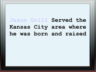 Jason Grill Served the
Kansas City area where
he was born and raised
 