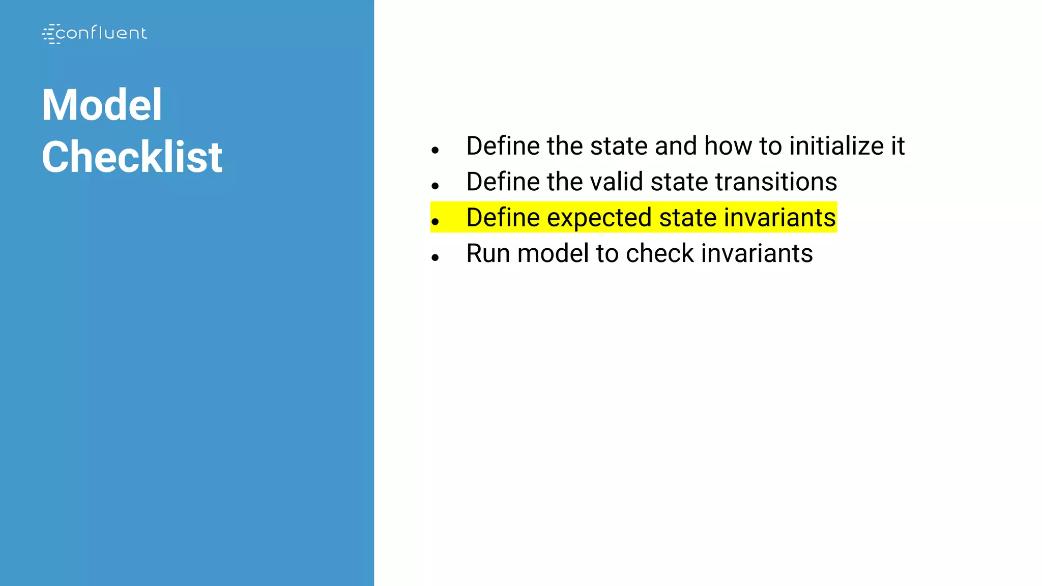 ● Define the state and how to initialize it
● Define the valid state transitions
● Define expected state invariants
● Run model to check invariants
Model
Checklist
 