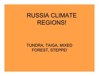 RUSSIA CLIMATE
  REGIONS!


TUNDRA, TAIGA, MIXED
  FOREST, STEPPE!
 