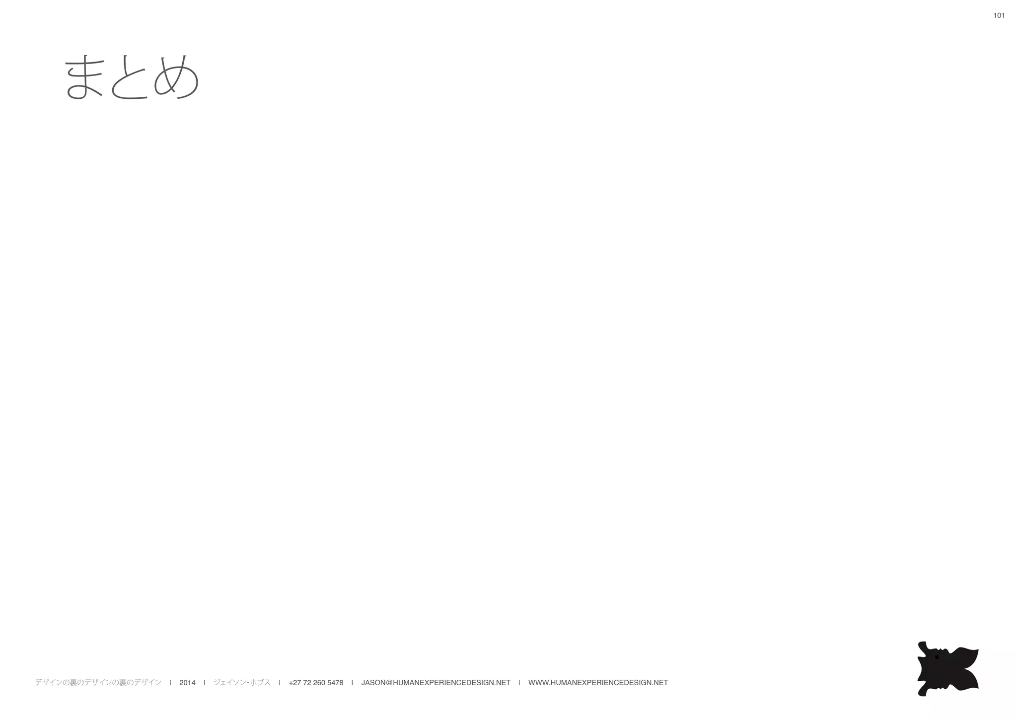 デザインの裏のデザインの裏のデザイン | 2014 | ジェイソン・ホブス | +27 72 260 5478 | JASON@HUMANEXPERIENCEDESIGN.NET | WWW.HUMANEXPERIENCEDESIGN.NET
101
まとめ
 