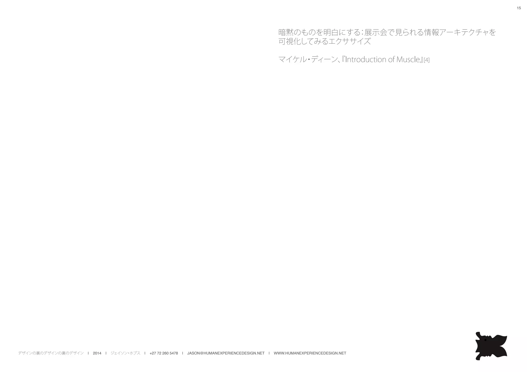 デザインの裏のデザインの裏のデザイン | 2014 | ジェイソン・ホブス | +27 72 260 5478 | JASON@HUMANEXPERIENCEDESIGN.NET | WWW.HUMANEXPERIENCEDESIGN.NET
15
暗黙のものを明白にする：展示会で見られる情報アーキテクチャを
可視化してみるエクササイズ
マイケル・ディーン、『Introduction of Muscle』[4]
 