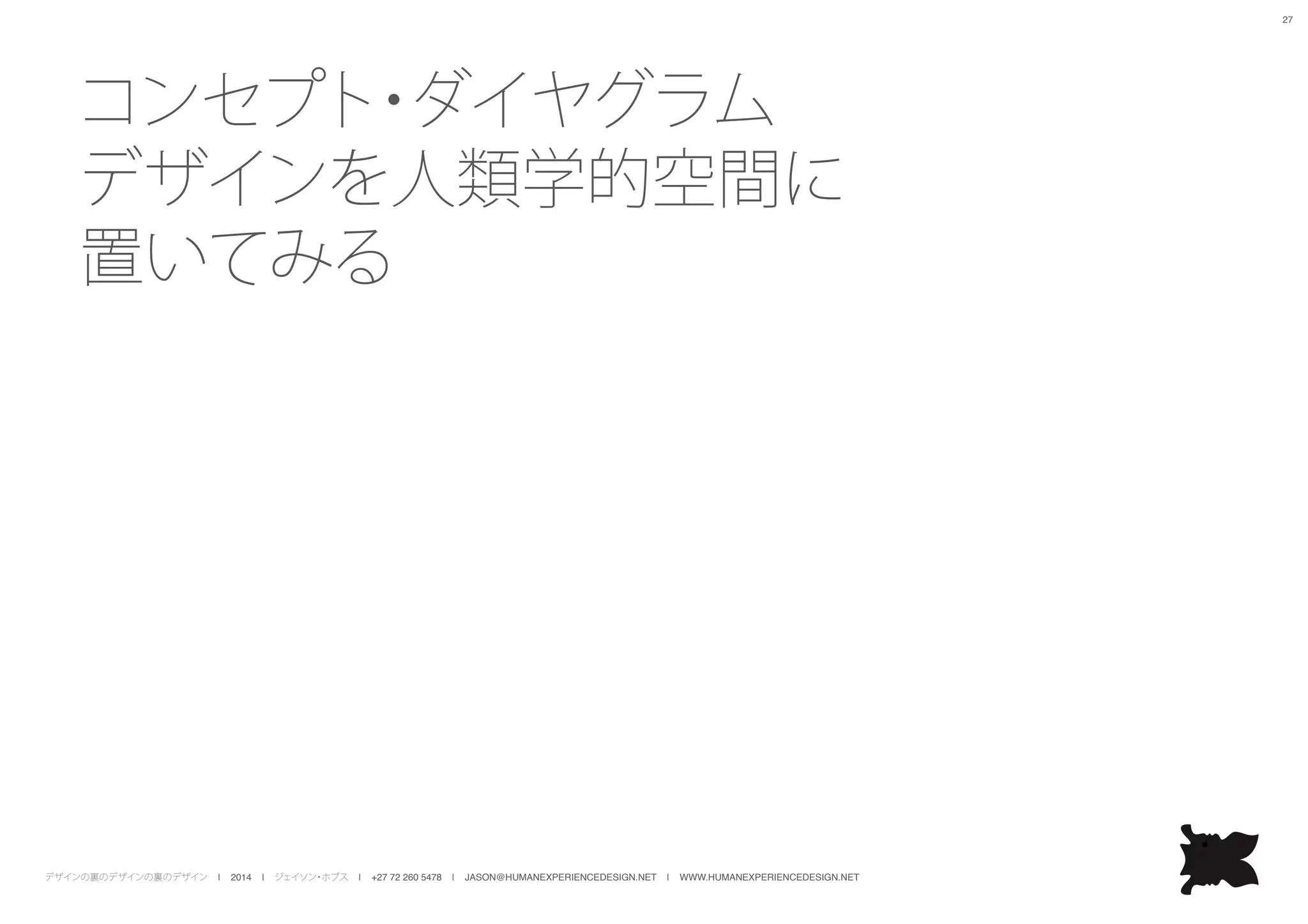 デザインの裏のデザインの裏のデザイン | 2014 | ジェイソン・ホブス | +27 72 260 5478 | JASON@HUMANEXPERIENCEDESIGN.NET | WWW.HUMANEXPERIENCEDESIGN.NET
27
コンセプト・ダイヤグラム
デザインを人類学的空間に
置いてみる
 