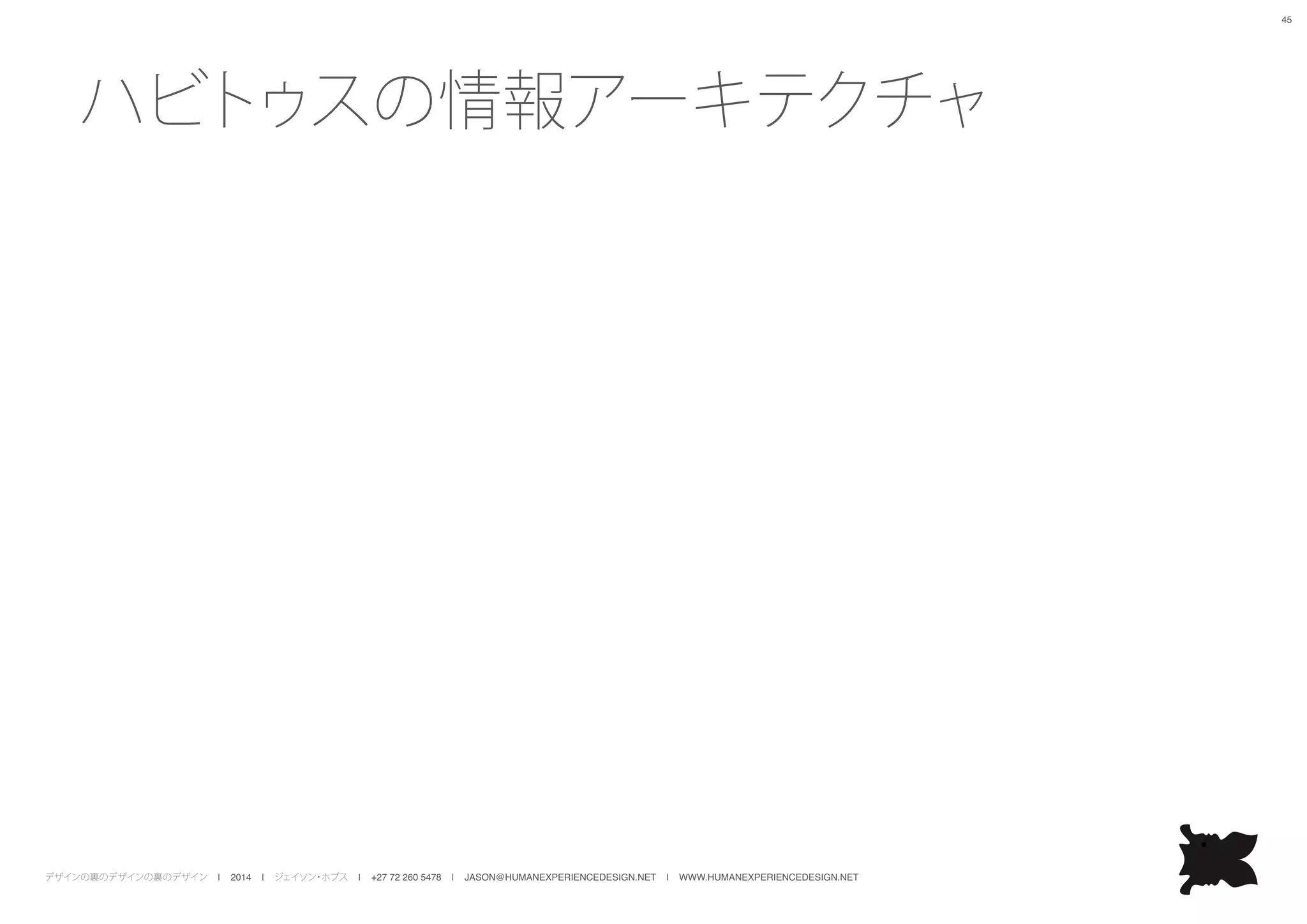 デザインの裏のデザインの裏のデザイン | 2014 | ジェイソン・ホブス | +27 72 260 5478 | JASON@HUMANEXPERIENCEDESIGN.NET | WWW.HUMANEXPERIENCEDESIGN.NET
45
ハビトゥスの情報アーキテクチャ
 