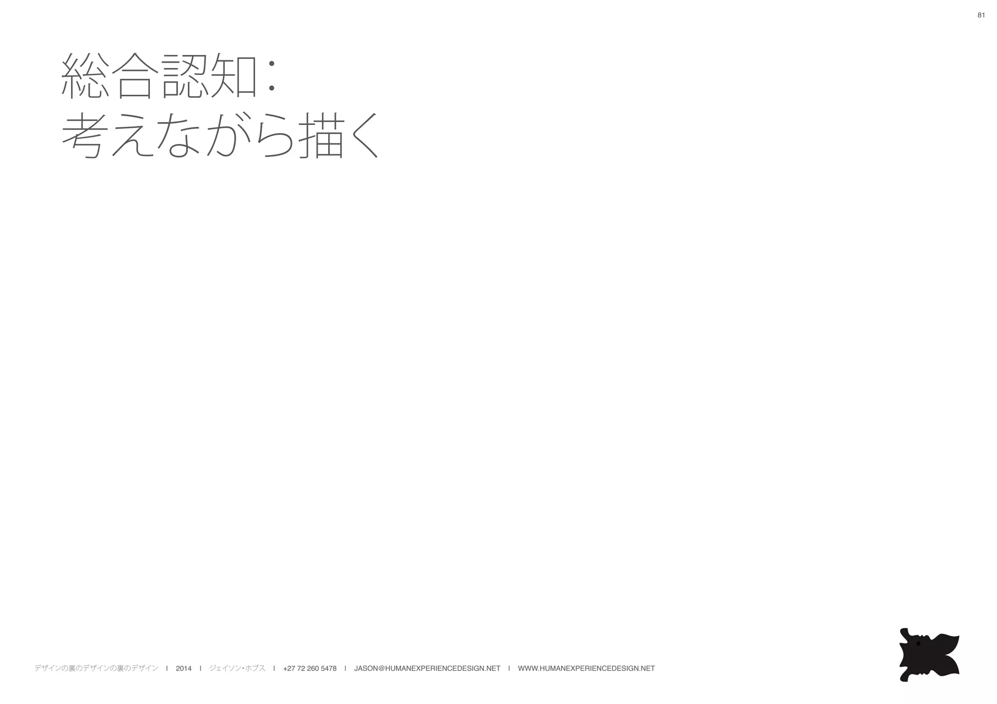 デザインの裏のデザインの裏のデザイン | 2014 | ジェイソン・ホブス | +27 72 260 5478 | JASON@HUMANEXPERIENCEDESIGN.NET | WWW.HUMANEXPERIENCEDESIGN.NET
81
総合認知：
考えながら描く
 