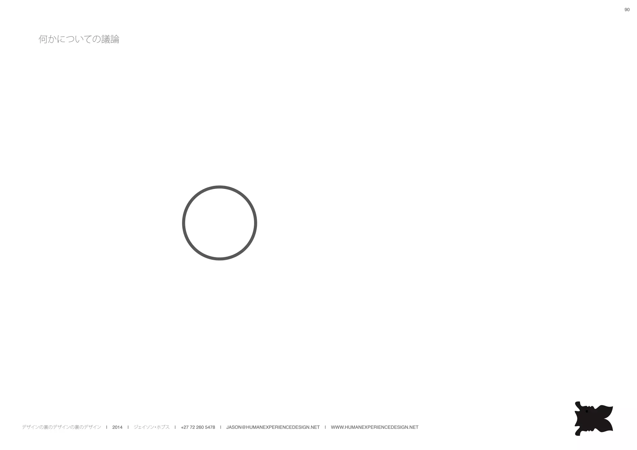 デザインの裏のデザインの裏のデザイン | 2014 | ジェイソン・ホブス | +27 72 260 5478 | JASON@HUMANEXPERIENCEDESIGN.NET | WWW.HUMANEXPERIENCEDESIGN.NET
90
何かについての議論
 