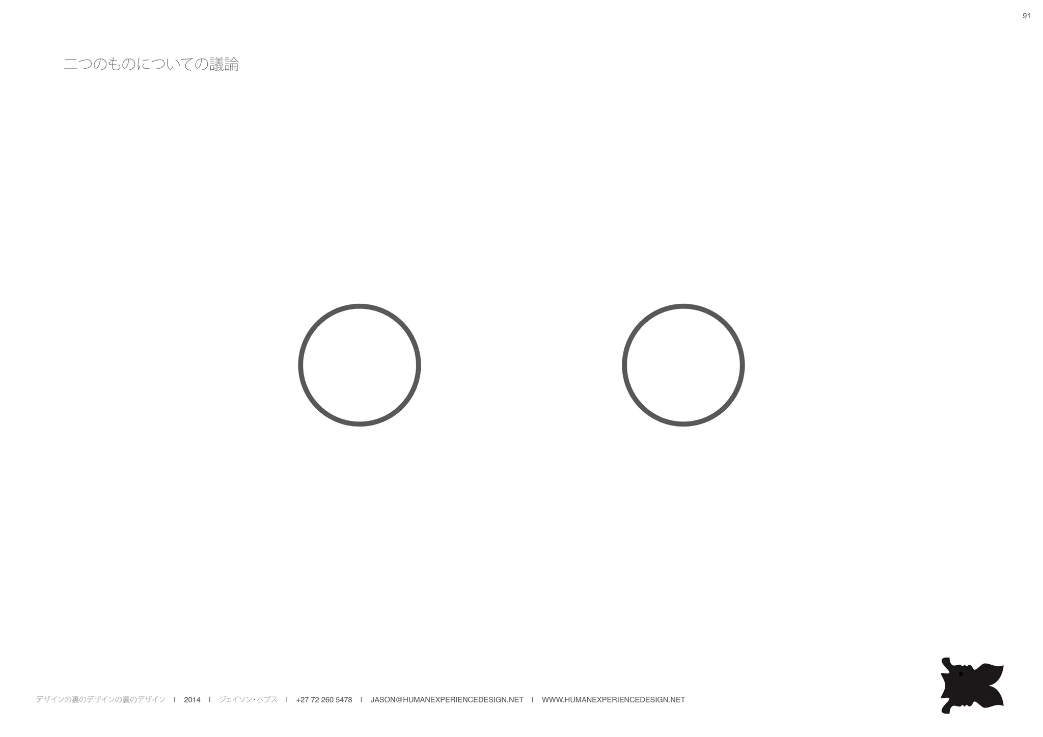 デザインの裏のデザインの裏のデザイン | 2014 | ジェイソン・ホブス | +27 72 260 5478 | JASON@HUMANEXPERIENCEDESIGN.NET | WWW.HUMANEXPERIENCEDESIGN.NET
91
二つのものについての議論
 