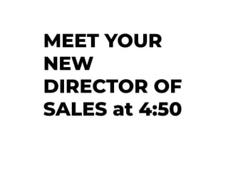 MEET YOUR
NEW
DIRECTOR OF
SALES at 4:50
 