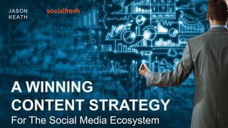 A WINNING
CONTENT STRATEGY
For The Social Media Ecosystem
JASON
KEATH
 