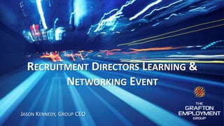 RECRUITMENT DIRECTORS LEARNING &
NETWORKING EVENT
JASON KENNEDY, GROUP CEO
 
