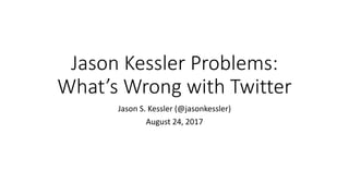 Jason Kessler Problems:
What’s Wrong with Twitter
Jason S. Kessler (@jasonkessler)
August 24, 2017
 