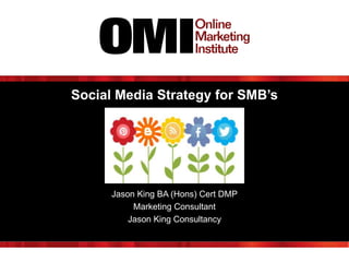 Social Media Strategy for SMB’s

Jason King BA (Hons) Cert DMP
Marketing Consultant
Jason King Consultancy

 