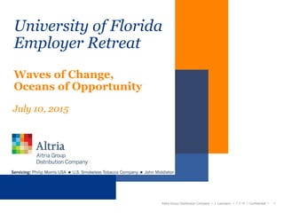 University of Florida
Employer Retreat
Waves of Change,
Oceans of Opportunity
July 10, 2015
Altria Group Distribution Company l J. Laureano l 7.7.15 l Confidential l 1
 