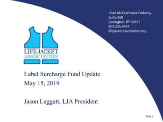 Label Surcharge Fund Update
May 15, 2019
Jason Leggatt, LJA President
Slide 1
 