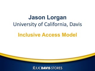 Jason Lorgan
University of California, Davis
Inclusive Access Model
 
