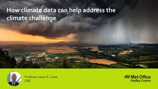 How climate data can help address the
climate challenge
Professor JasonA. Lowe,
OBE
 