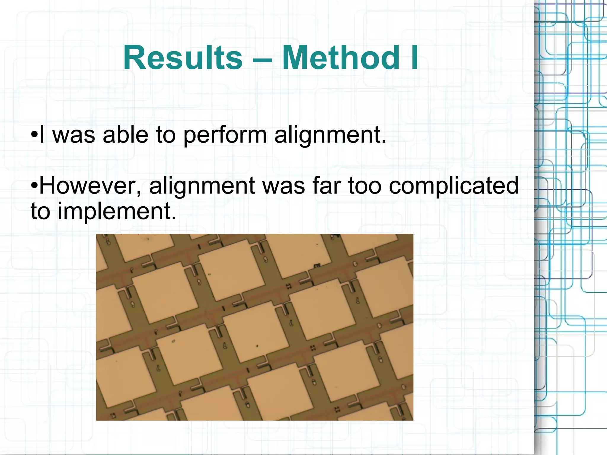 Results – Method I I was able to perform alignment. However, alignment was far too complicated to implement. 