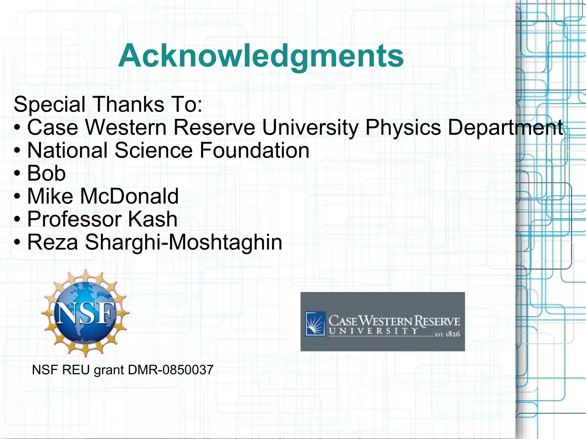 Acknowledgments Special Thanks To: Case Western Reserve University Physics Department National Science Foundation Bob Mike McDonald Professor Kash Reza Sharghi-Moshtaghin NSF REU grant DMR-0850037 