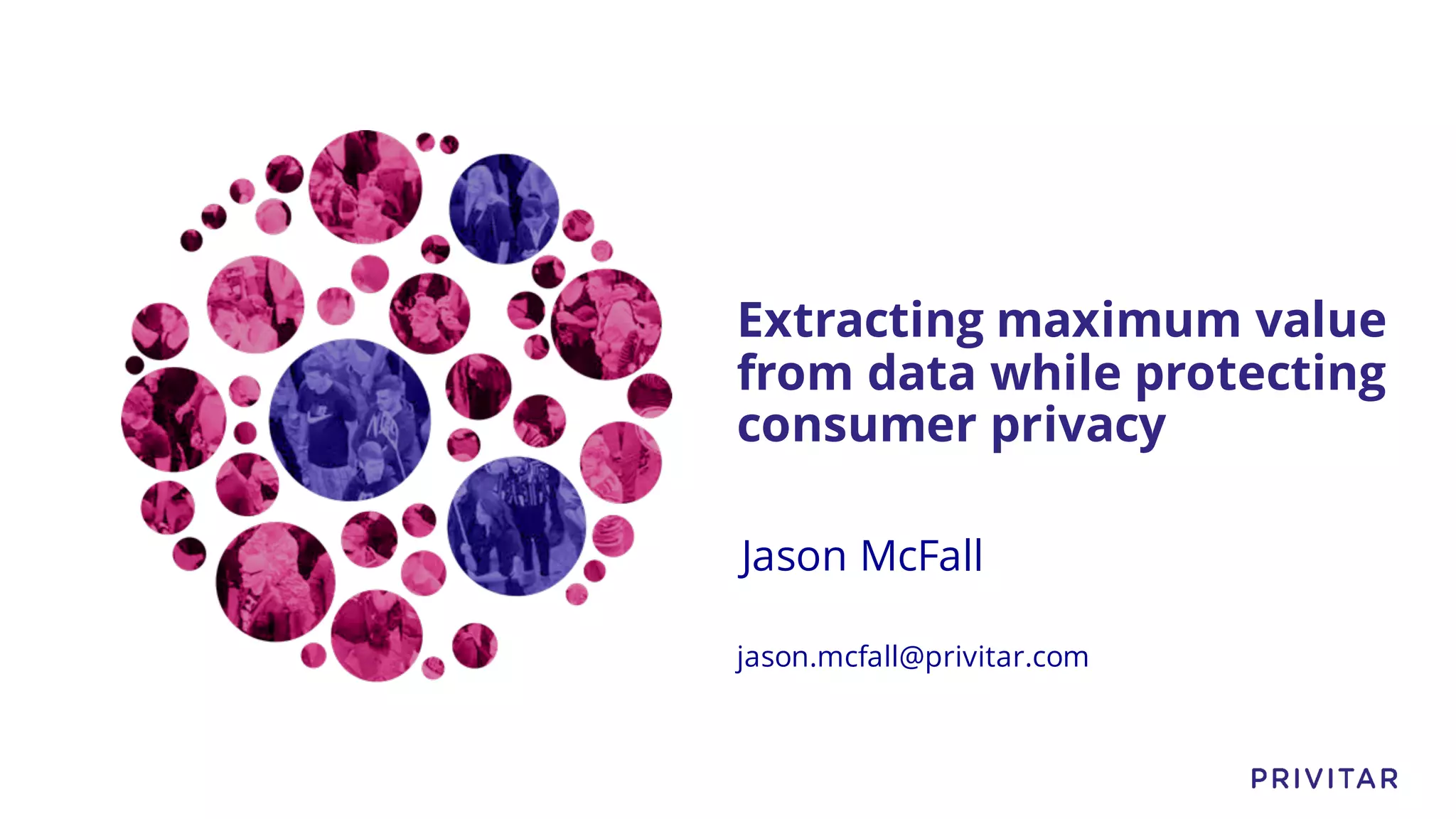 Extracting maximum value
from data while protecting
consumer privacy
Jason McFall
jason.mcfall@privitar.com
 