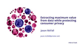 Extracting maximum value
from data while protecting
consumer privacy
Jason McFall
jason.mcfall@privitar.com
 