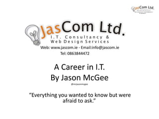 A Career in I.T.
By Jason McGee
@mrjasonmcgee
“Everything you wanted to know but were
afraid to ask.”
 