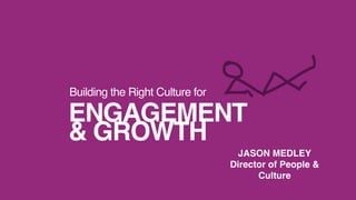 ENGAGEMENT
& GROWTH
Building the Right Culture for
JASON MEDLEY
Director of People &
Culture
 