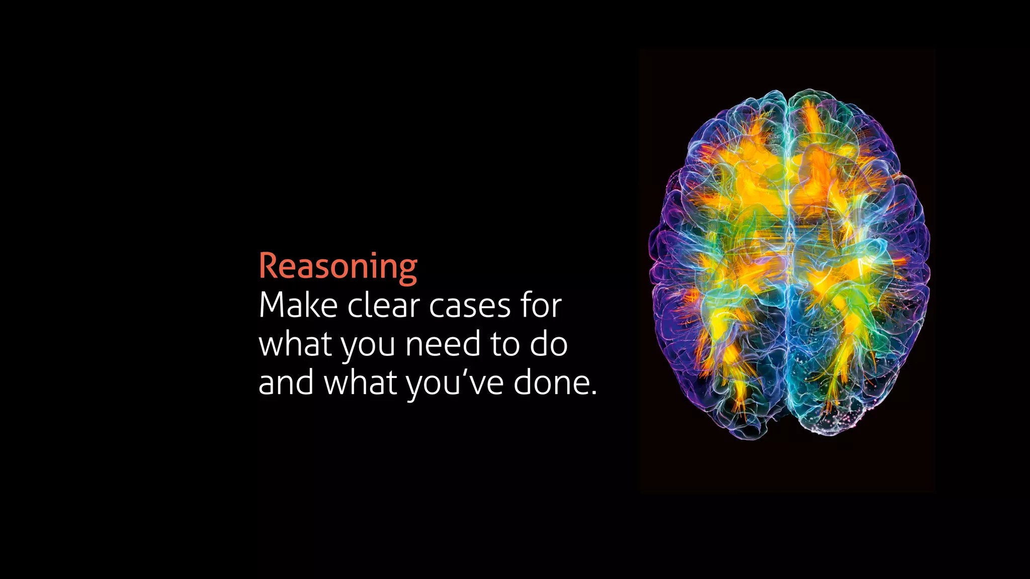 Reasoning
Make clear cases for
what you need to do
and what you’ve done.
 