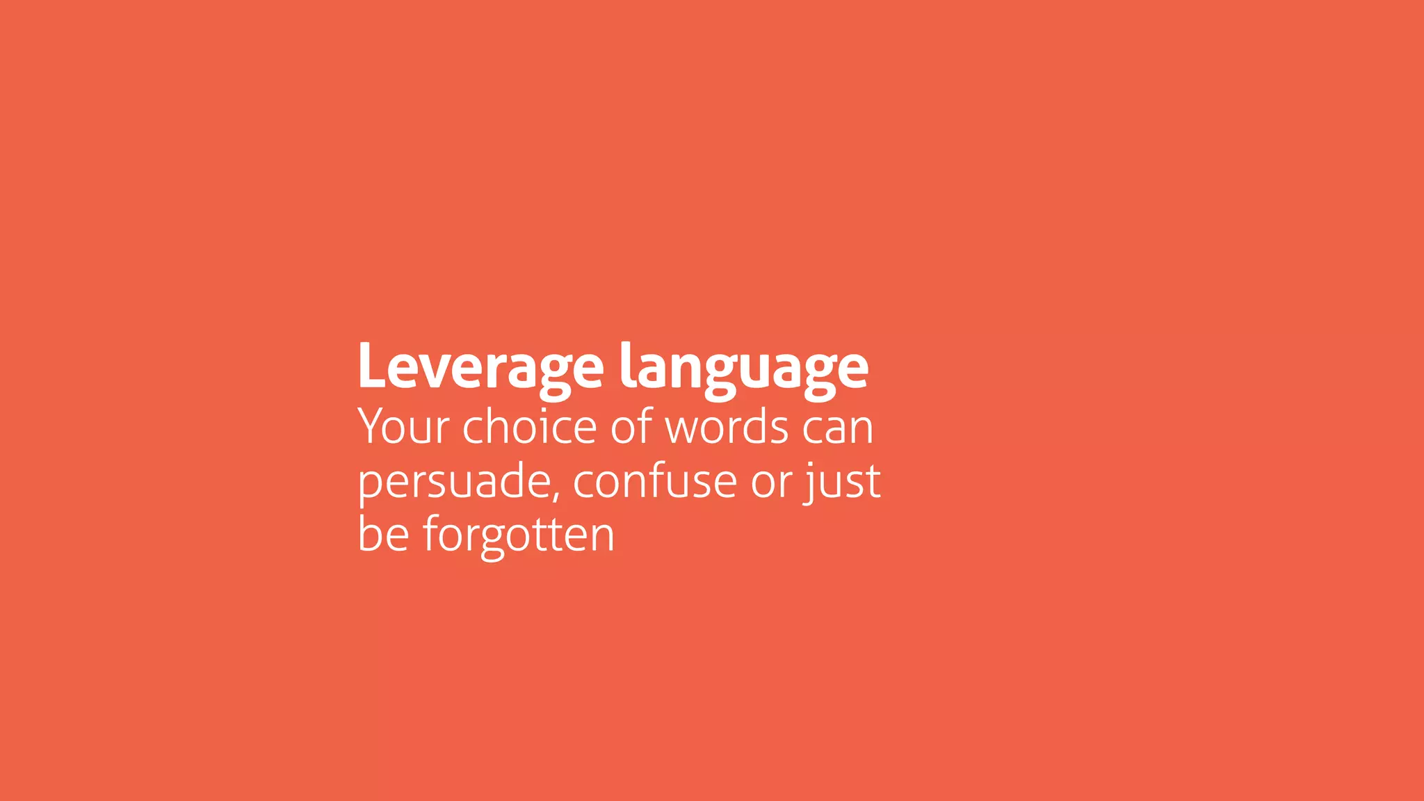 Leverage language
Your choice of words can
persuade, confuse or just
be forgotten
 
