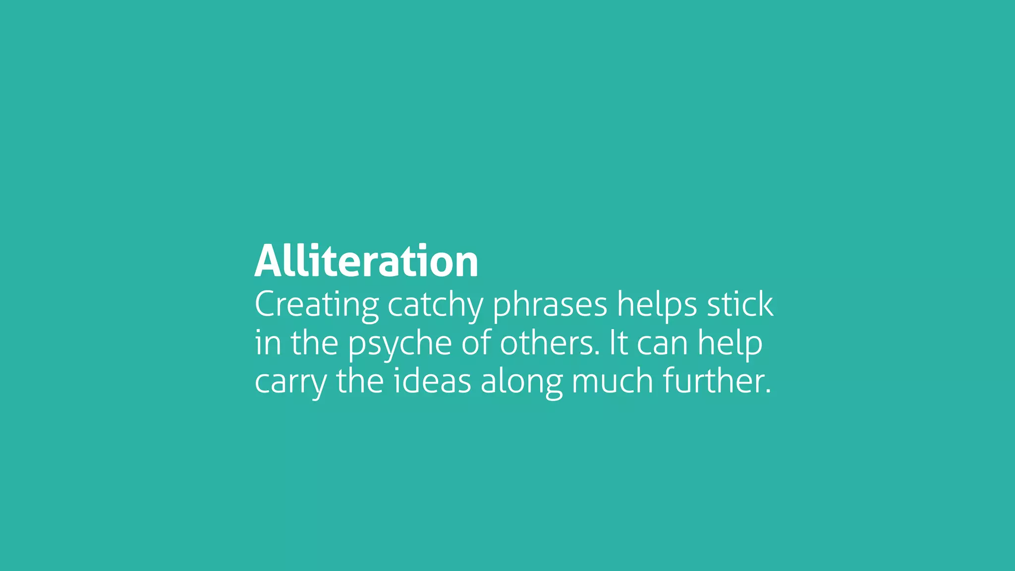 Alliteration
Creating catchy phrases helps stick
in the psyche of others. It can help
carry the ideas along much further.
 
