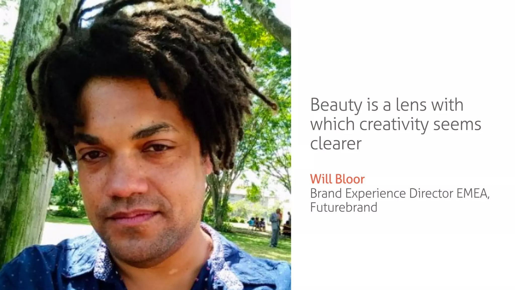 Beauty is a lens with
which creativity seems
clearer
Will Bloor
Brand Experience Director EMEA,
Futurebrand
 